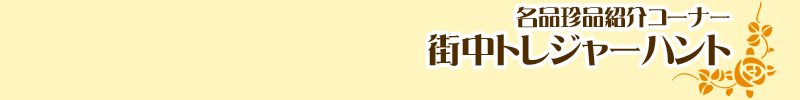 名品珍品紹介コーナー 街中トレジャーハント